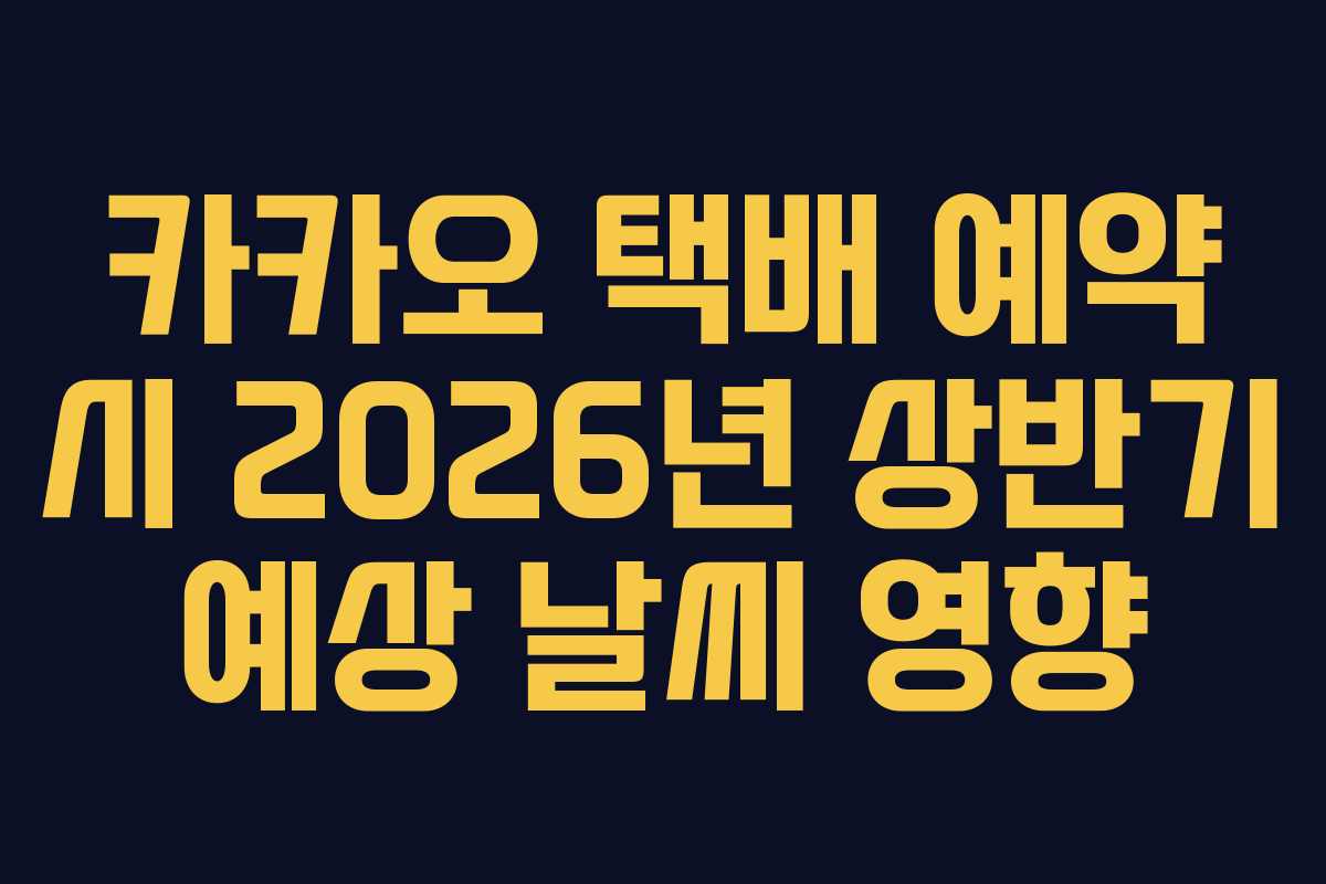 카카오 택배 예약 시 2026년 상반기 예상 날씨 영향