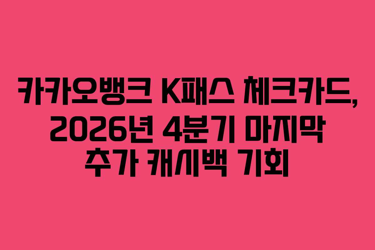카카오뱅크 K패스 체크카드, 2026년 4분기 마지막 추가 캐시백 기회