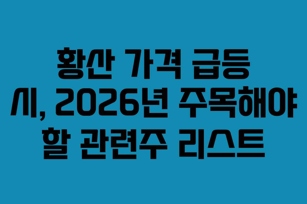 황산 가격 급등 시, 2026년 주목해야 할 관련주 리스트