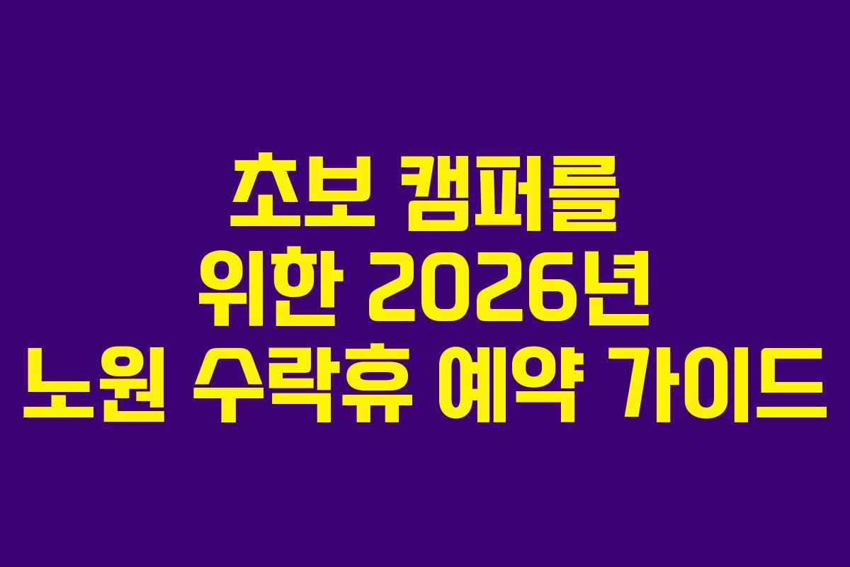 초보 캠퍼를 위한 2026년 노원 수락휴 예약 가이드