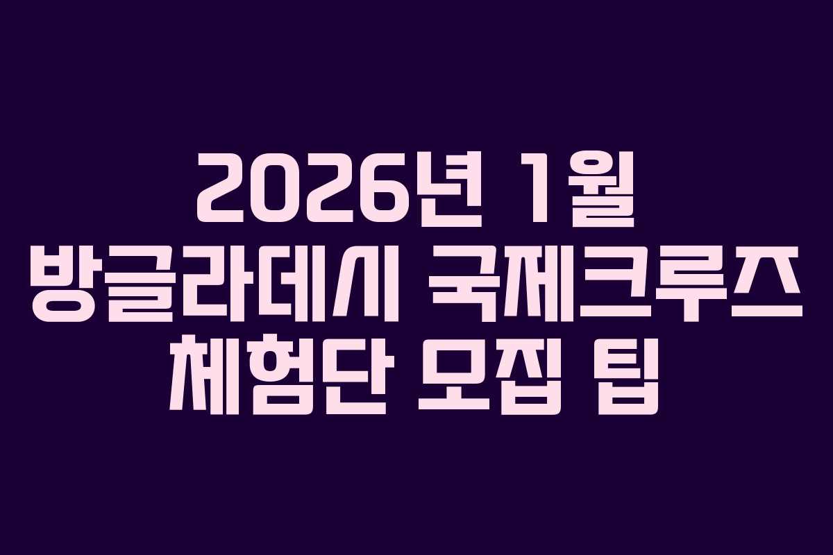 2026년 1월 방글라데시 국제크루즈 체험단 모집 팁