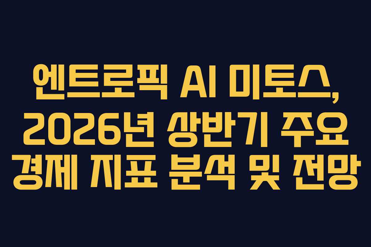 엔트로픽 AI 미토스, 2026년 상반기 주요 경제 지표 분석 및 전망