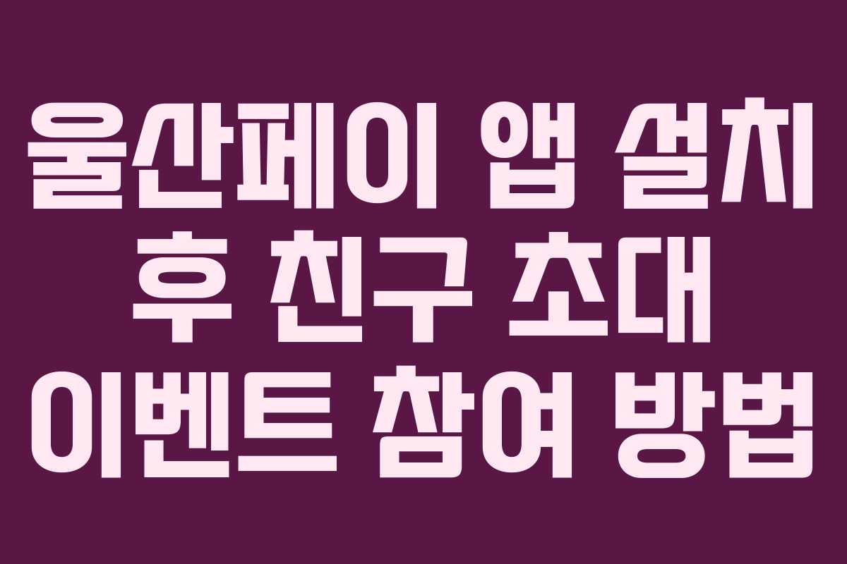 울산페이 앱 설치 후 친구 초대 이벤트 참여 방법