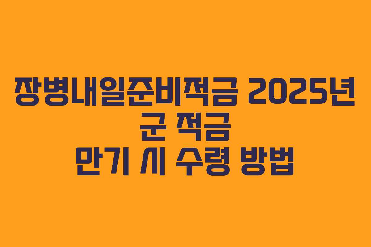 장병내일준비적금 2025년 군 적금 만기 시 수령 방법