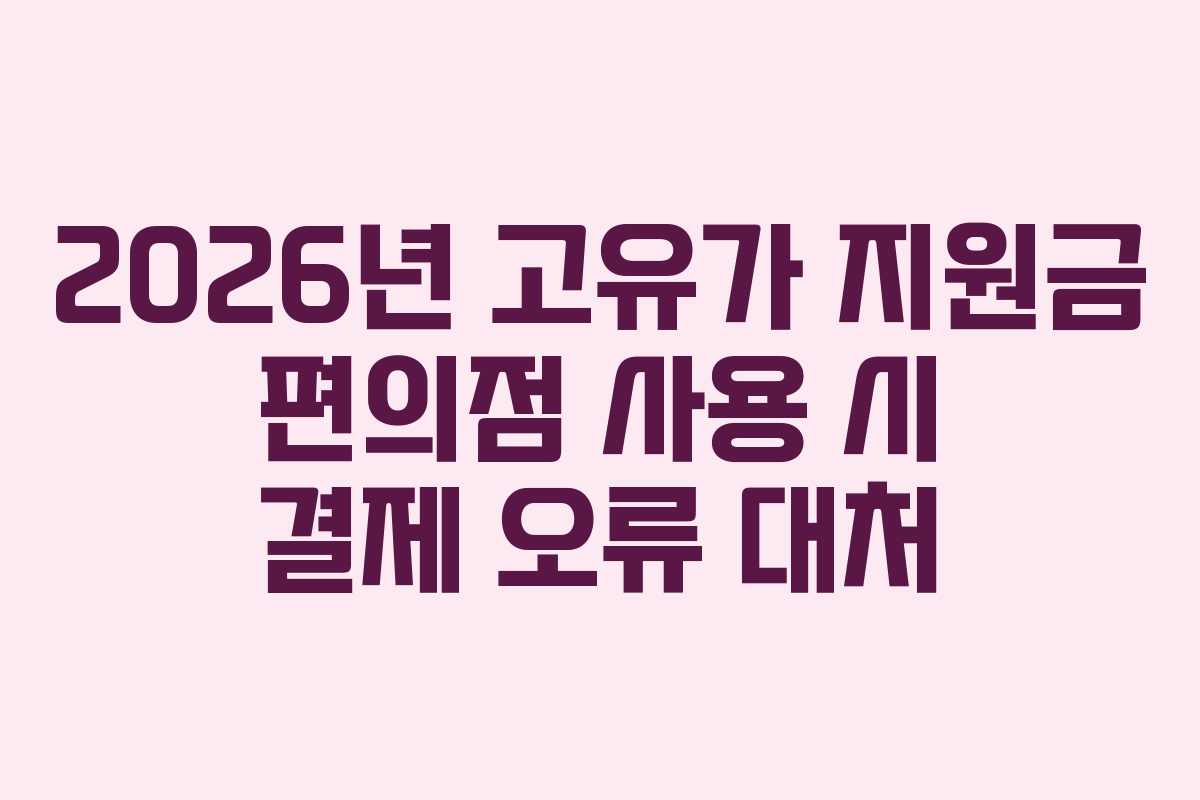 2026년 고유가 지원금 편의점 사용 시 결제 오류 대처
