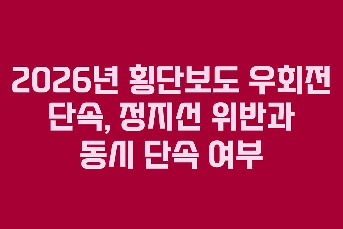 2026년 횡단보도 우회전 단속, 정지선 위반과 동시 단속 여부