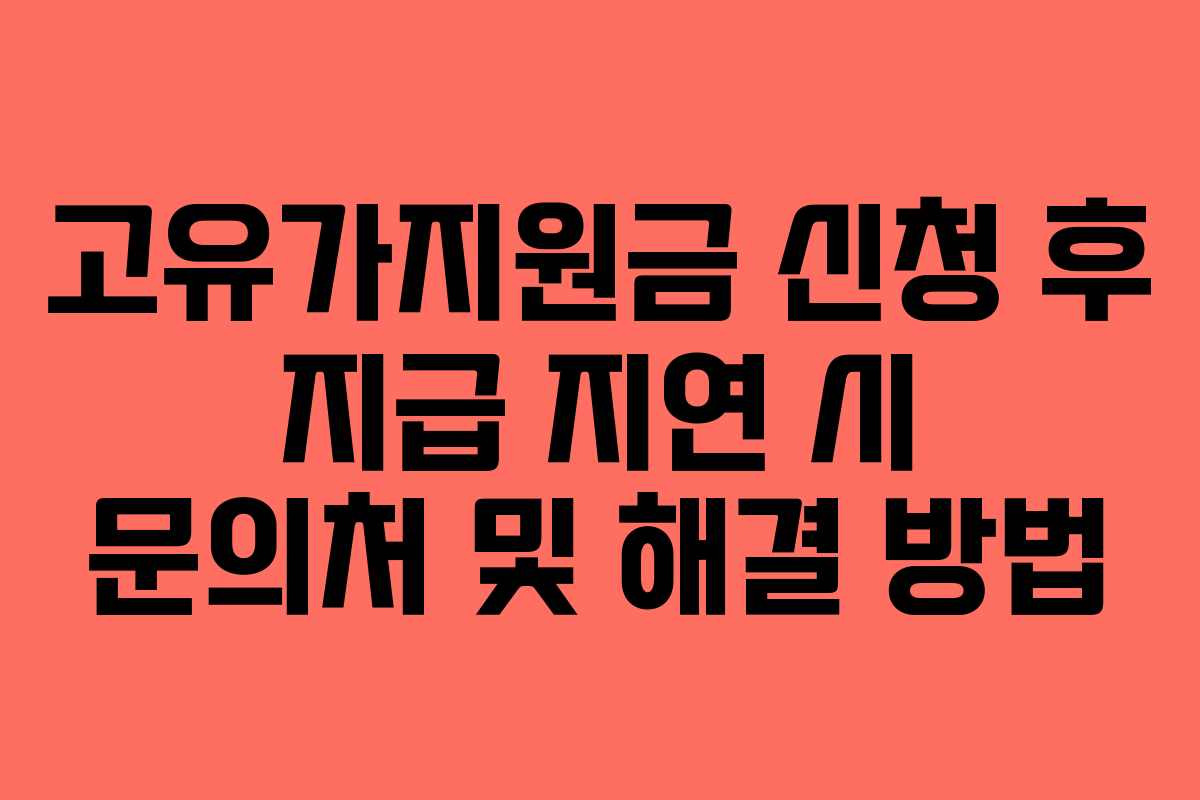고유가지원금 신청 후 지급 지연 시 문의처 및 해결 방법