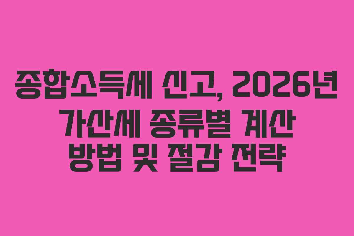종합소득세 신고, 2026년 가산세 종류별 계산 방법 및 절감 전략