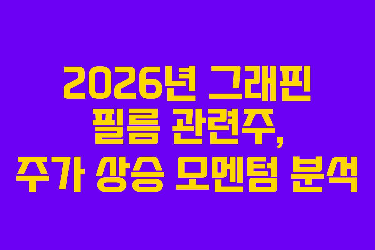 2026년 그래핀 필름 관련주, 주가 상승 모멘텀 분석