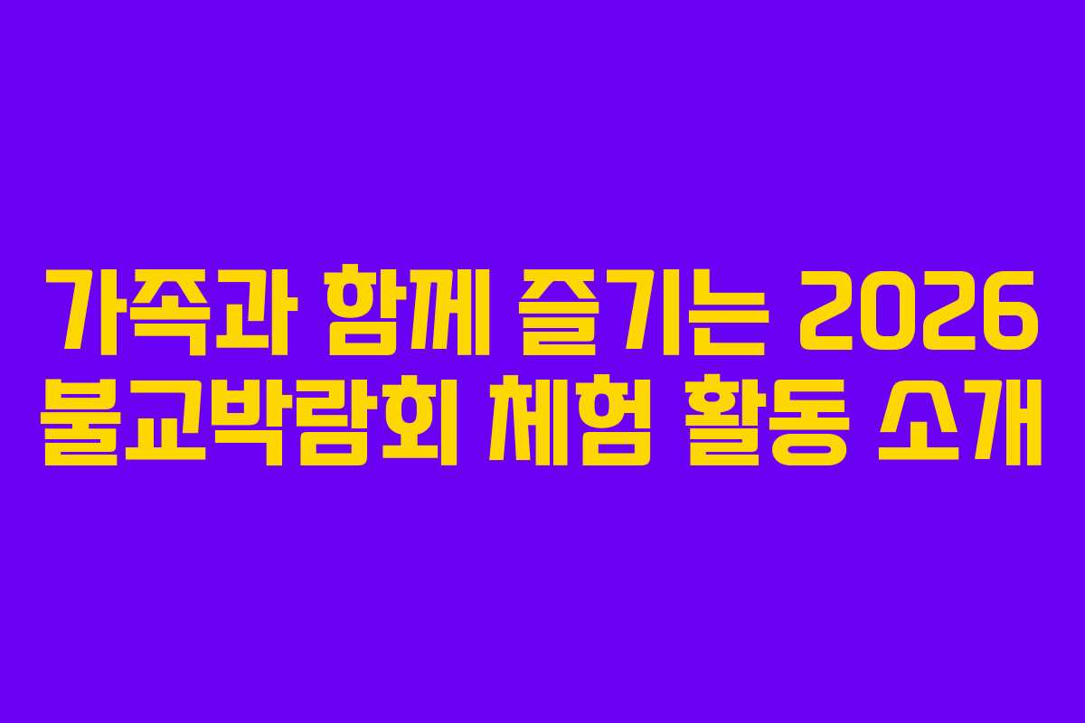 가족과 함께 즐기는 2026 불교박람회 체험 활동 소개