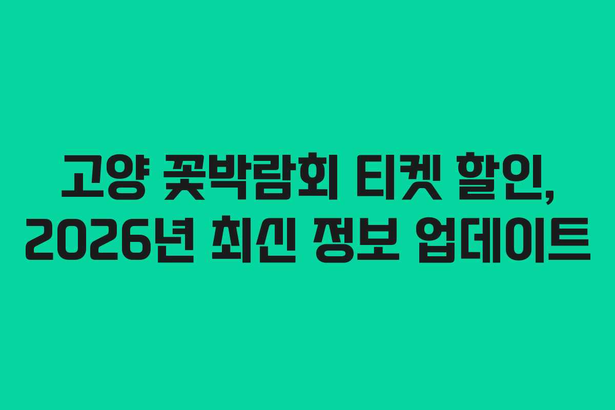 고양 꽃박람회 티켓 할인, 2026년 최신 정보 업데이트