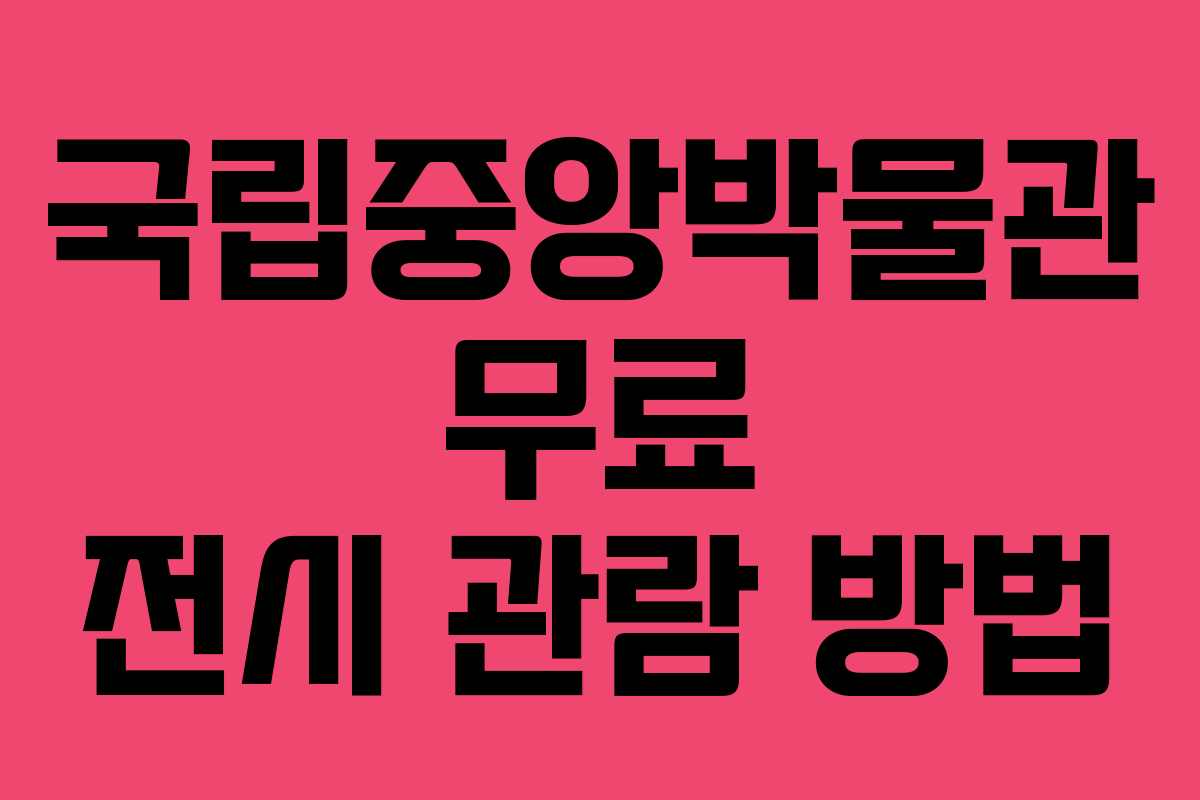 국립중앙박물관 무료 전시 관람 방법