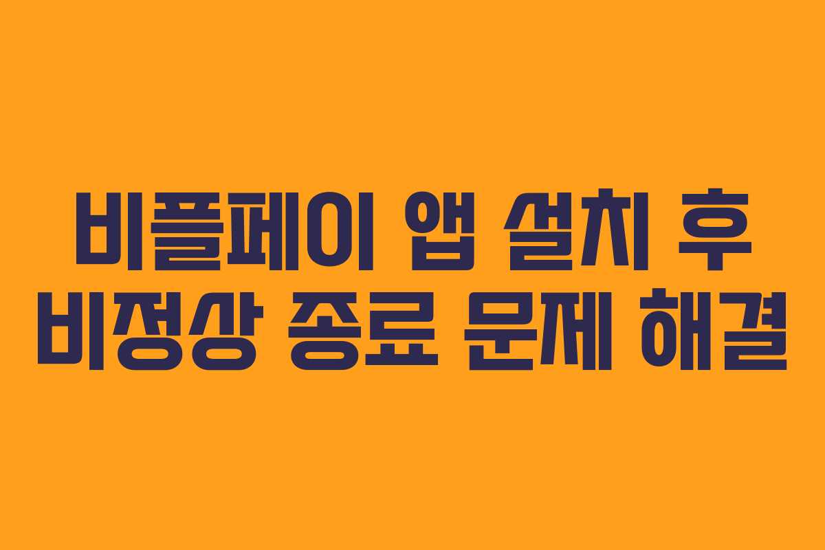 비플페이 앱 설치 후 비정상 종료 문제 해결