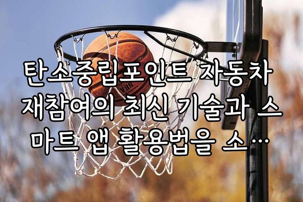 탄소중립포인트 자동차 재참여의 최신 기술과 스마트 앱 활용법을 소개합니다