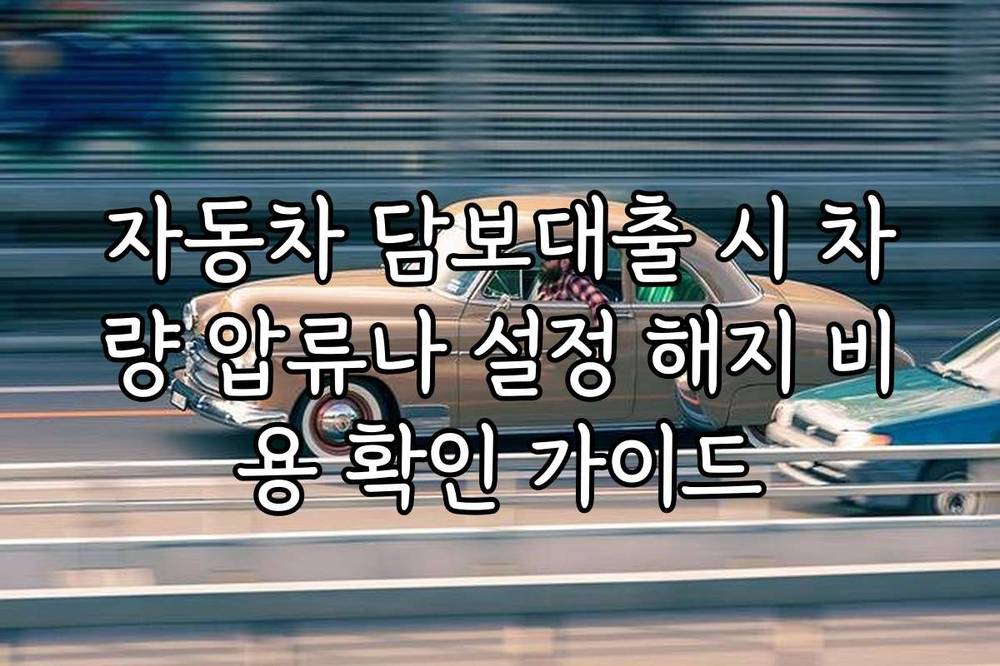 자동차 담보대출 시 차량 압류나 설정 해지 비용 확인 가이드