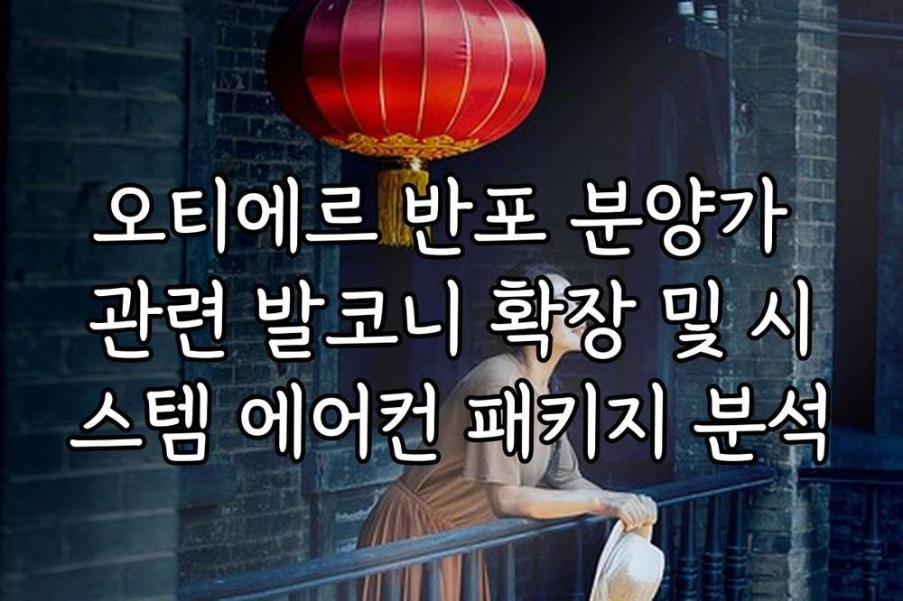 오티에르 반포 분양가 관련 발코니 확장 및 시스템 에어컨 패키지 분석