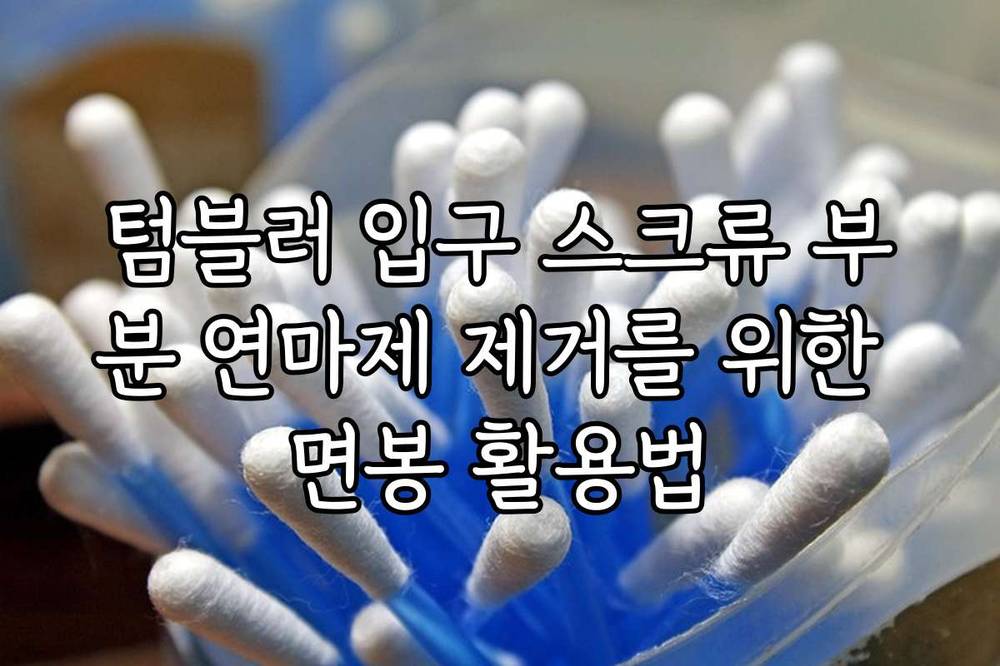 텀블러 입구 스크류 부분 연마제 제거를 위한 면봉 활용법