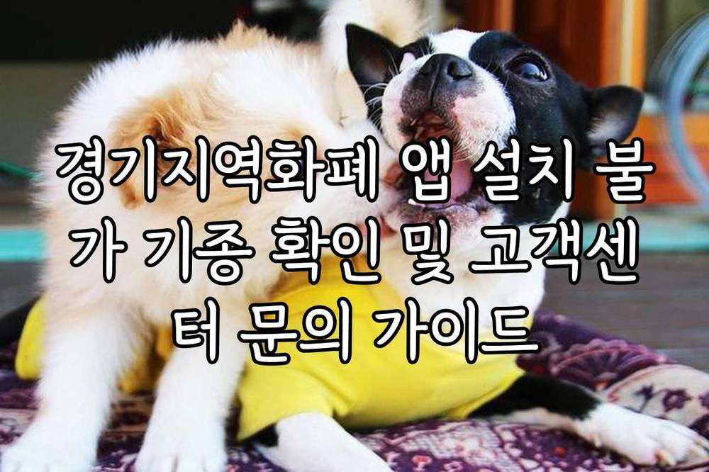 경기지역화폐 앱 설치 불가 기종 확인 및 고객센터 문의 가이드