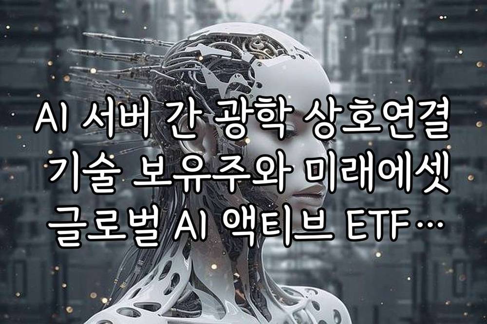 AI 서버 간 광학 상호연결 기술 보유주와 미래에셋 글로벌 AI 액티브 ETF 분석