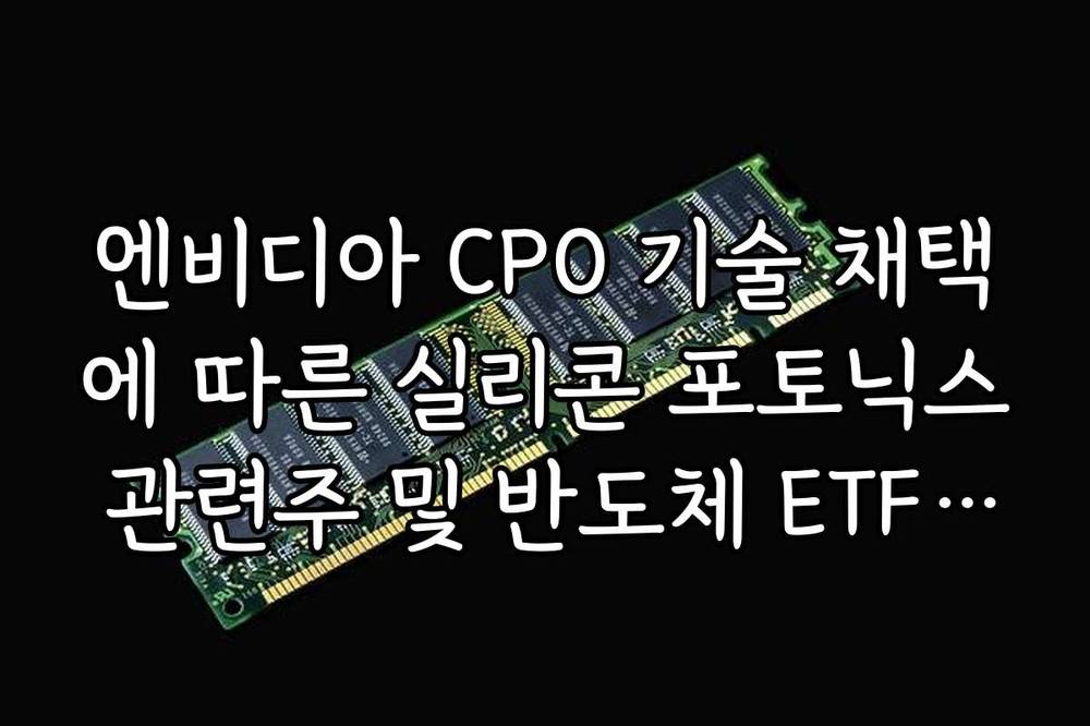 엔비디아 CPO 기술 채택에 따른 실리콘 포토닉스 관련주 및 반도체 ETF 전망 가이드
