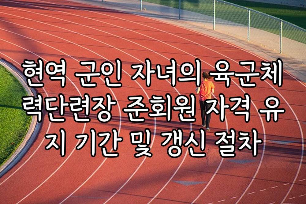 현역 군인 자녀의 육군체력단련장 준회원 자격 유지 기간 및 갱신 절차