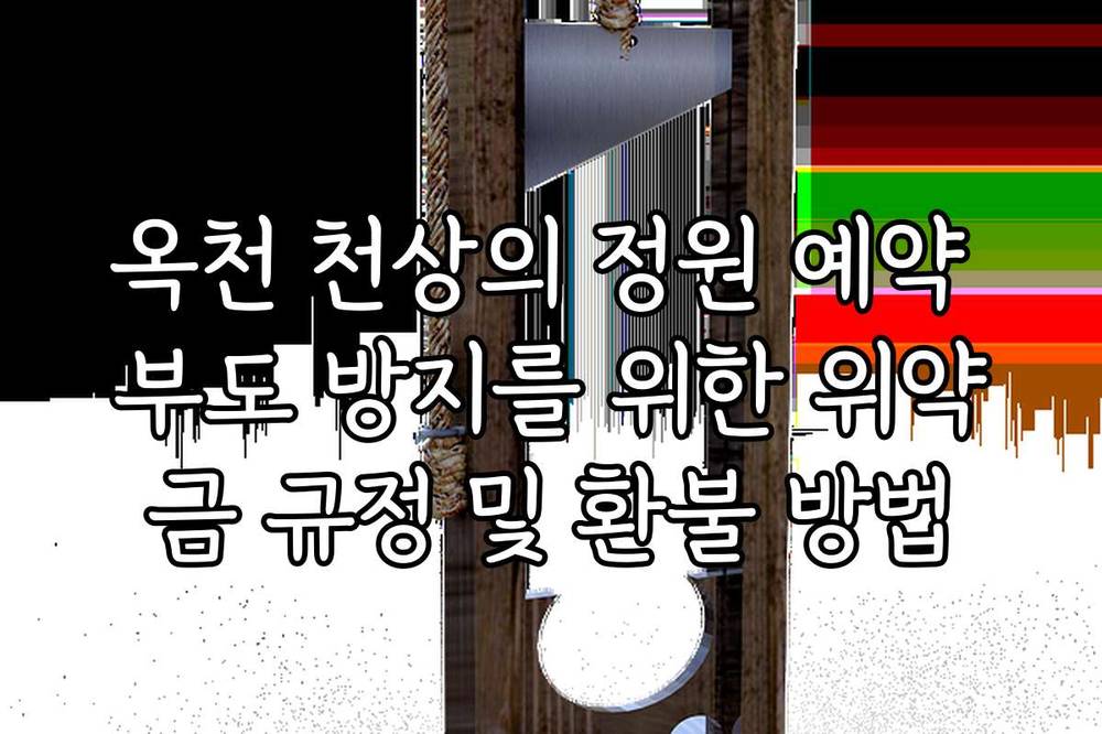 옥천 천상의 정원 예약 부도 방지를 위한 위약금 규정 및 환불 방법