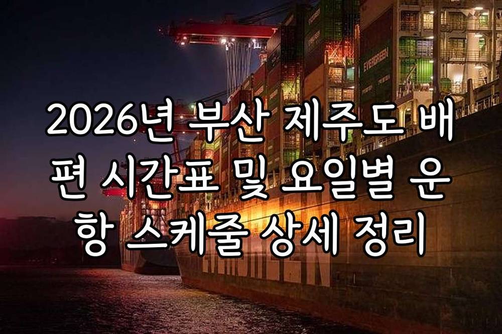 2026년 부산 제주도 배편 시간표 및 요일별 운항 스케줄 상세 정리