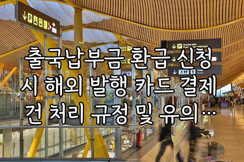 출국납부금 환급 신청 시 해외 발행 카드 결제 건 처리 규정 및 유의사항