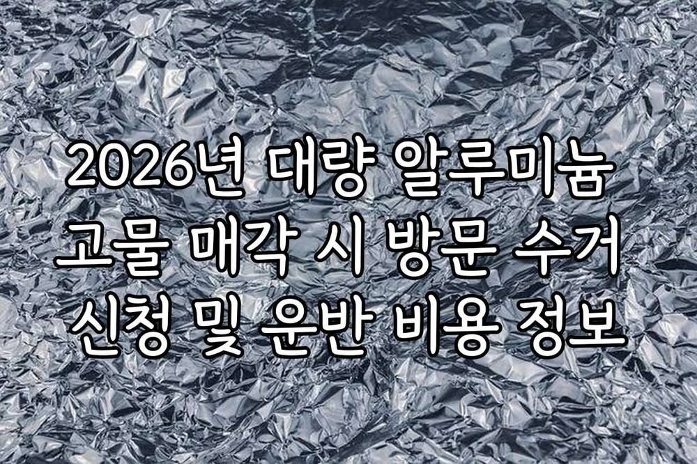 2026년 대량 알루미늄 고물 매각 시 방문 수거 신청 및 운반 비용 정보