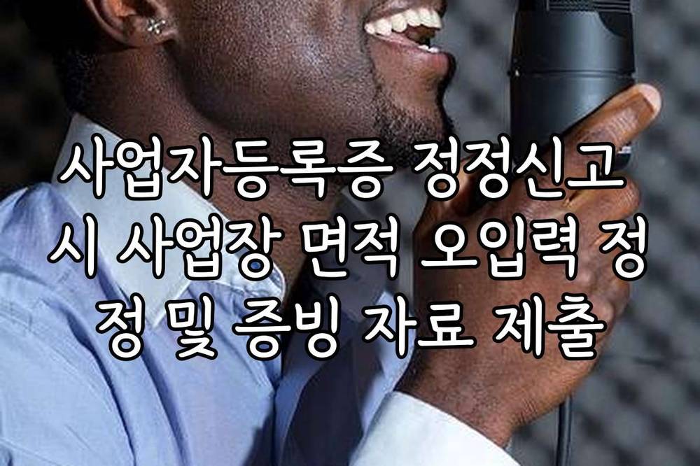 사업자등록증 정정신고 시 사업장 면적 오입력 정정 및 증빙 자료 제출