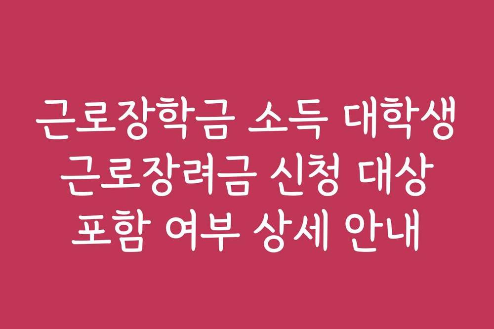 근로장학금 소득 대학생 근로장려금 신청 대상 포함 여부 상세 안내