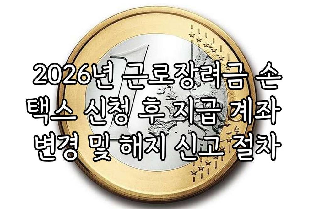 2026년 근로장려금 손택스 신청 후 지급 계좌 변경 및 해지 신고 절차
