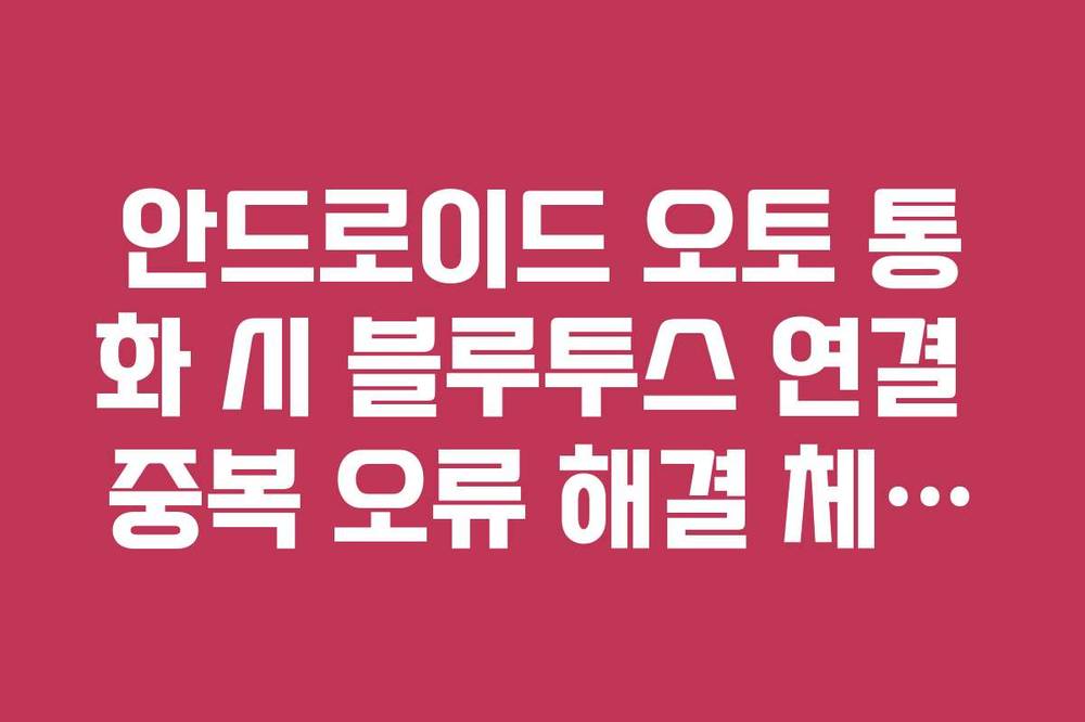 안드로이드 오토 통화 시 블루투스 연결 중복 오류 해결 체크리스트