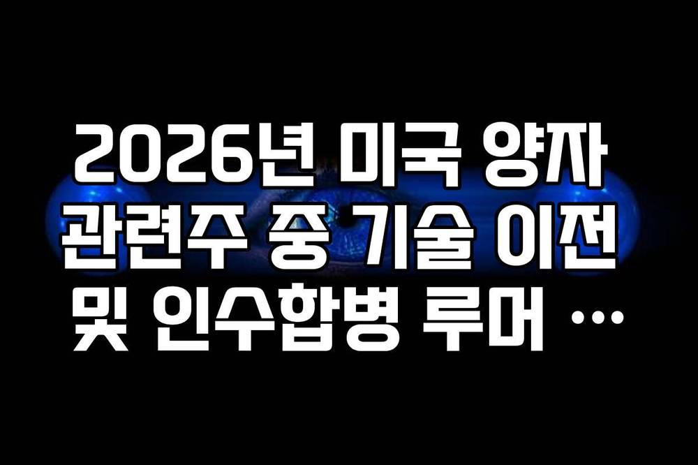 2026년 미국 양자 관련주 중 기술 이전 및 인수합병 루머 종목 체크