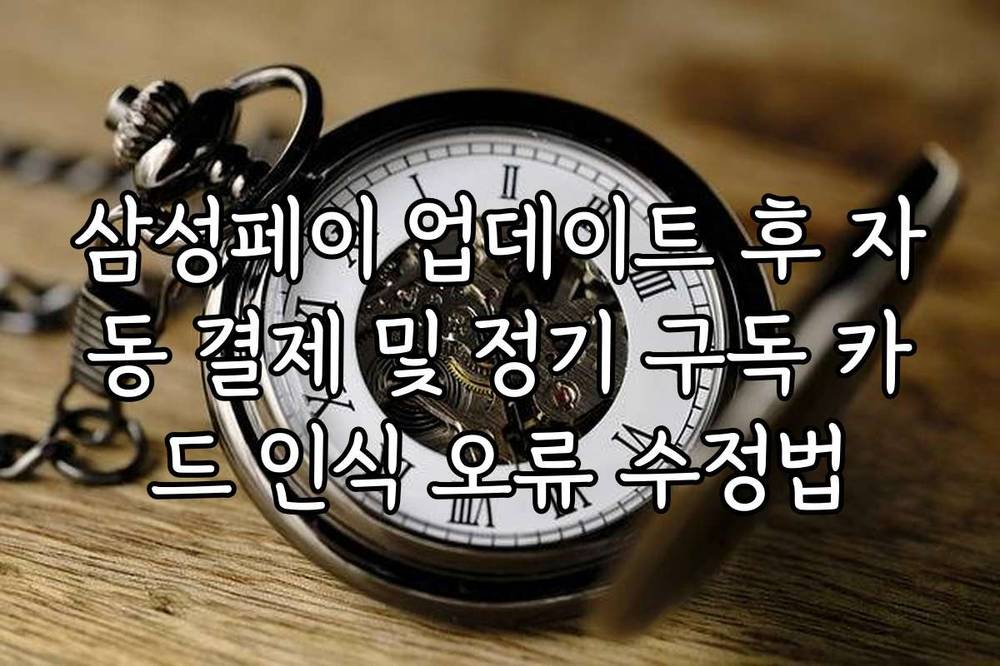 삼성페이 업데이트 후 자동 결제 및 정기 구독 카드 인식 오류 수정법