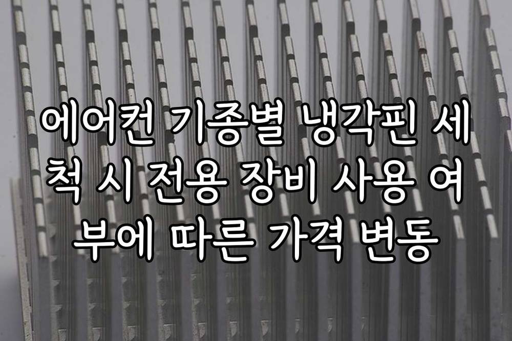 에어컨 기종별 냉각핀 세척 시 전용 장비 사용 여부에 따른 가격 변동