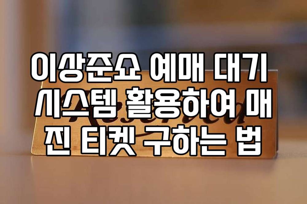 이상준쇼 예매 대기 시스템 활용하여 매진 티켓 구하는 법