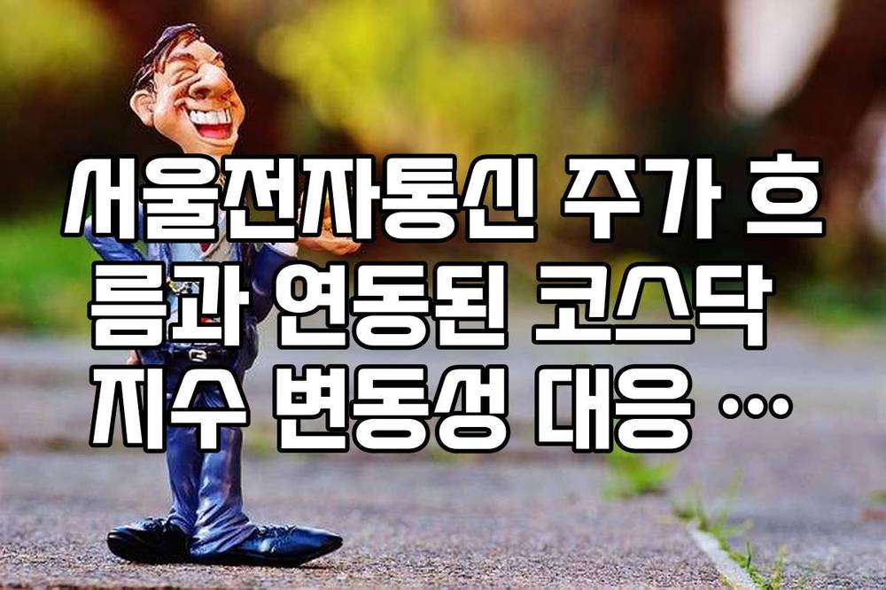 서울전자통신 주가 흐름과 연동된 코스닥 지수 변동성 대응 전략 리스트