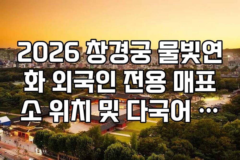2026 창경궁 물빛연화 외국인 전용 매표소 위치 및 다국어 안내 서비스