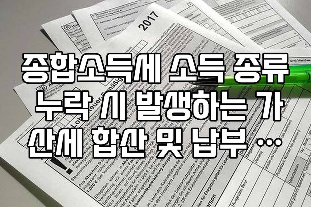 종합소득세 소득 종류 누락 시 발생하는 가산세 합산 및 납부 요령