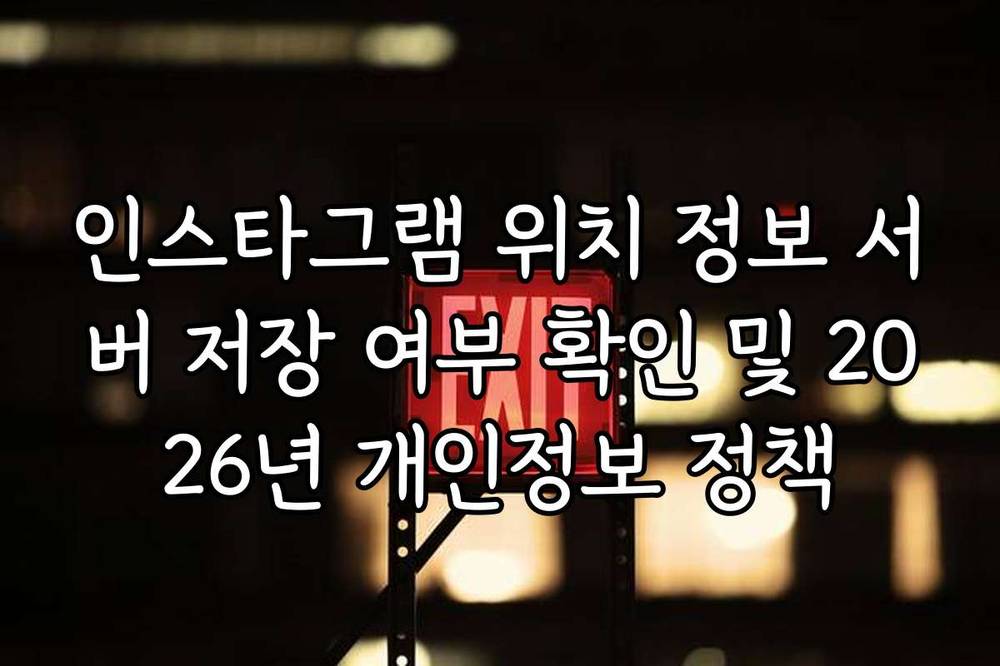 인스타그램 위치 정보 서버 저장 여부 확인 및 2026년 개인정보 정책