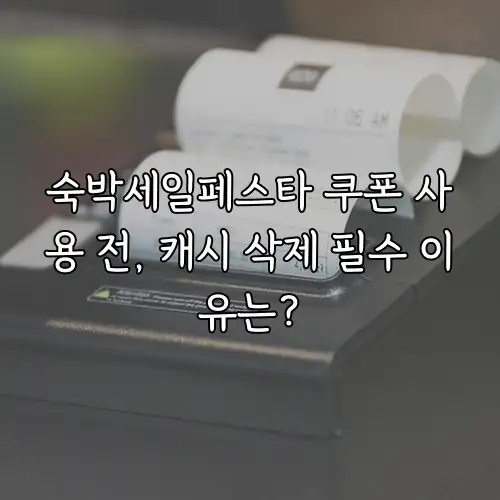 숙박세일페스타 쿠폰 사용 전, 캐시 삭제 필수 이유는?
