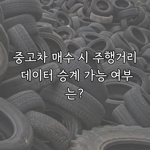 중고차 매수 시 주행거리 데이터 승계 가능 여부는?