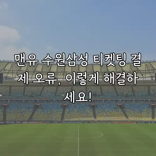 맨유 수원삼성 티켓팅 결제 오류, 이렇게 해결하세요!