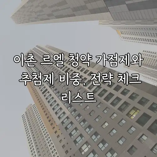 이촌 르엘 청약 가점제와 추첨제 비중, 전략 체크리스트