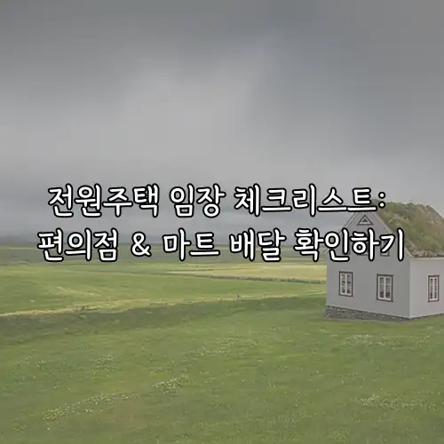 전원주택 임장 체크리스트: 편의점 & 마트 배달 확인하기