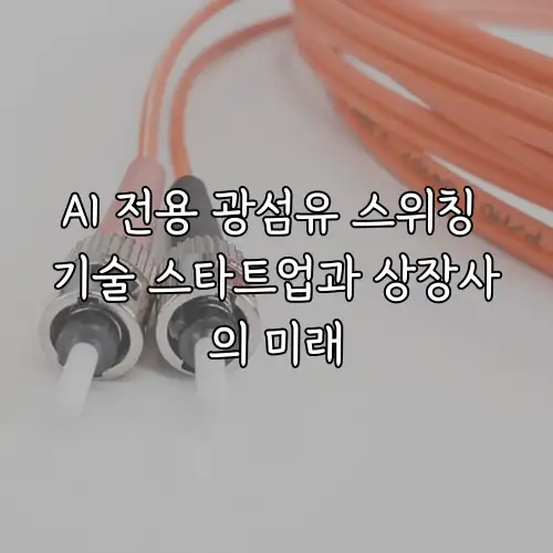 AI 전용 광섬유 스위칭 기술 스타트업과 상장사의 미래