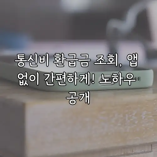 통신비 환급금 조회, 앱 없이 간편하게! 노하우 공개