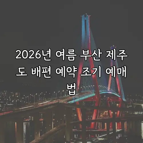 2026년 여름 부산 제주도 배편 예약 조기 예매법