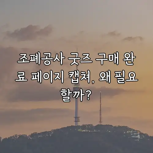 조폐공사 굿즈 구매 완료 페이지 캡쳐, 왜 필요할까?
